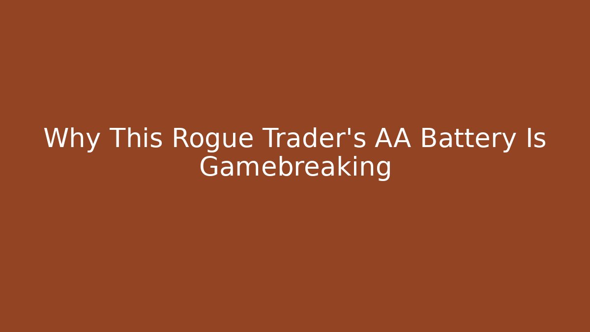 Why This Rogue Trader's AA Battery Is Gamebreaking