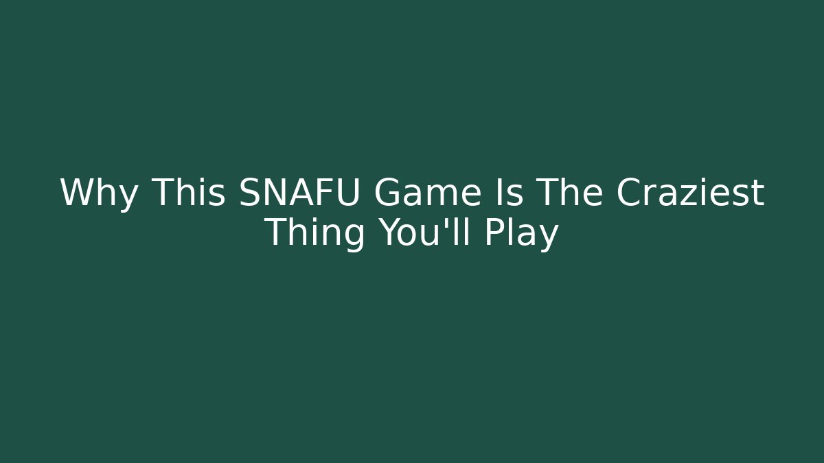 Why This SNAFU Game Is The Craziest Thing You'll Play