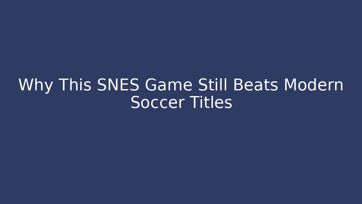 Why This SNES Game Still Beats Modern Soccer Titles