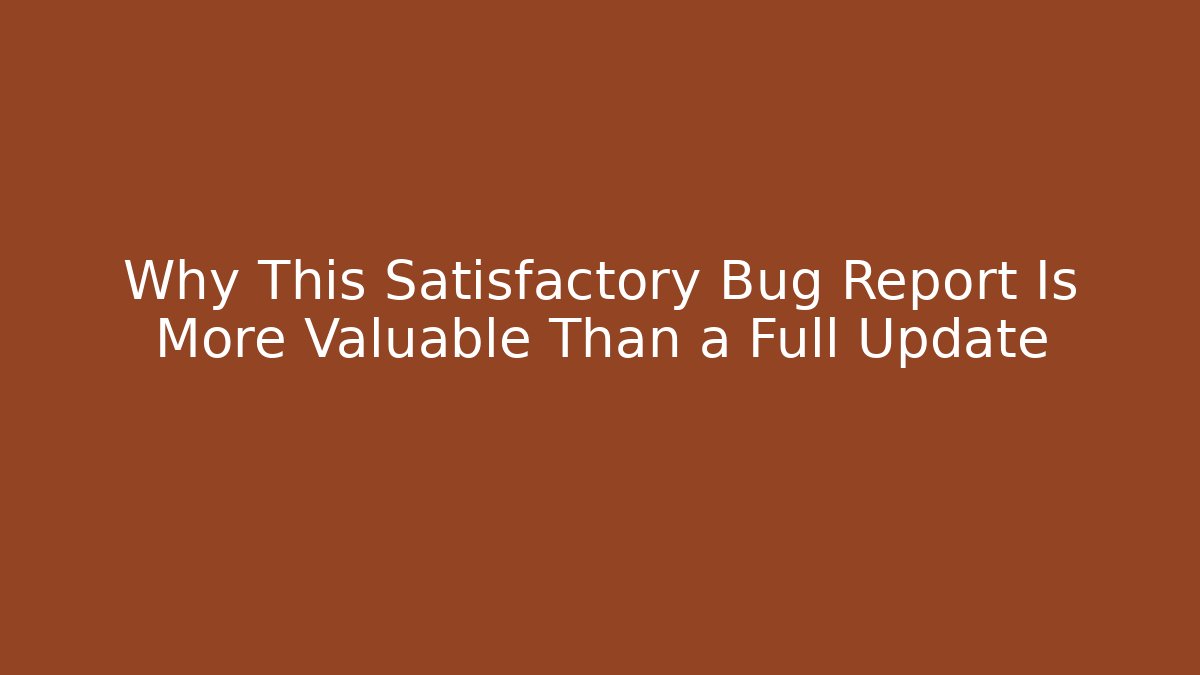 Why This Satisfactory Bug Report Is More Valuable Than a Full Update