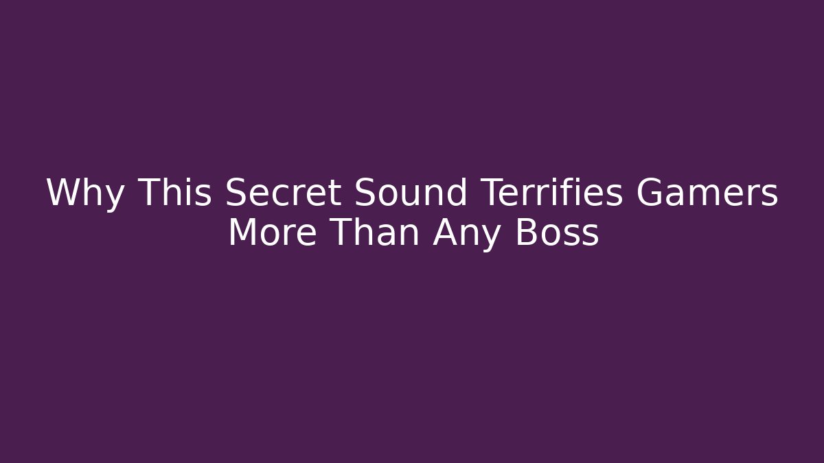 Why This Secret Sound Terrifies Gamers More Than Any Boss