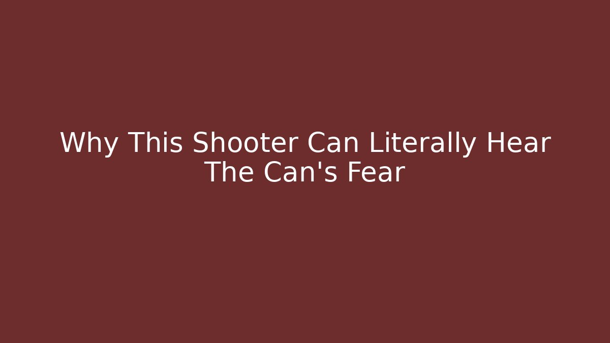 Why This Shooter Can Literally Hear The Can's Fear