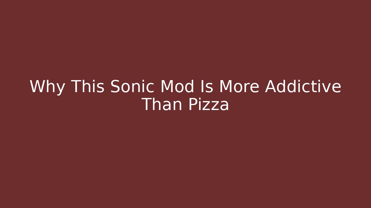 Why This Sonic Mod Is More Addictive Than Pizza