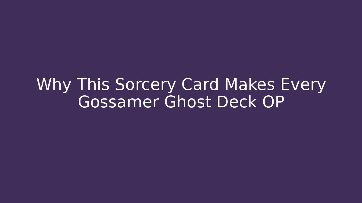 Why This Sorcery Card Makes Every Gossamer Ghost Deck OP