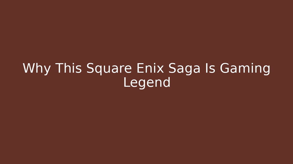 Why This Square Enix Saga Is Gaming Legend