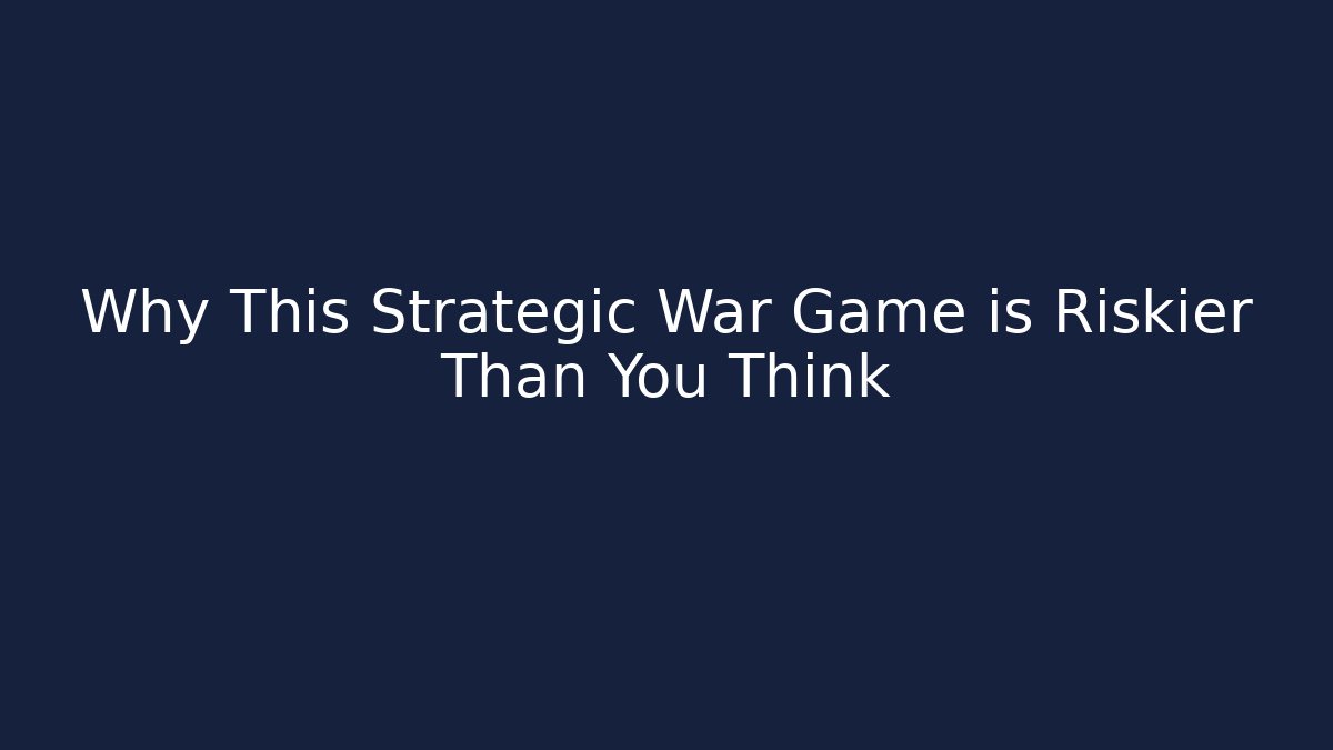 Why This Strategic War Game is Riskier Than You Think