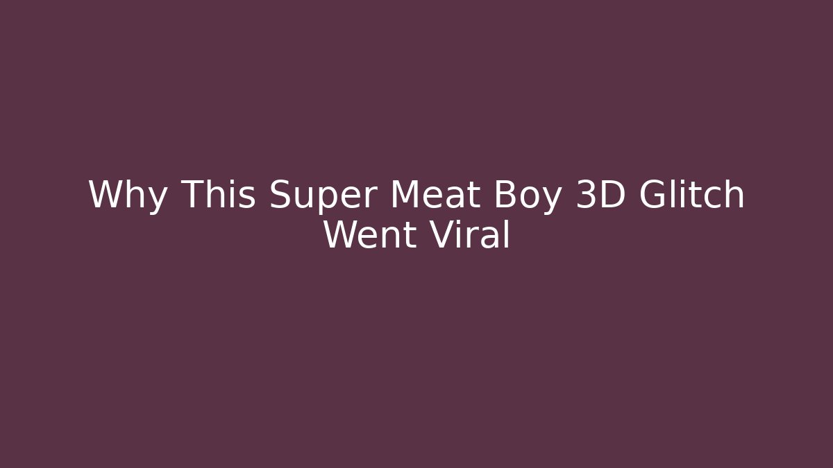 Why This Super Meat Boy 3D Glitch Went Viral