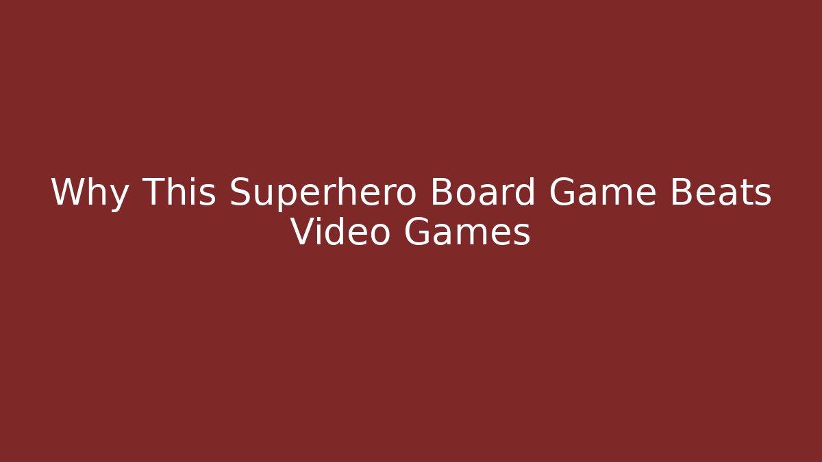 Why This Superhero Board Game Beats Video Games