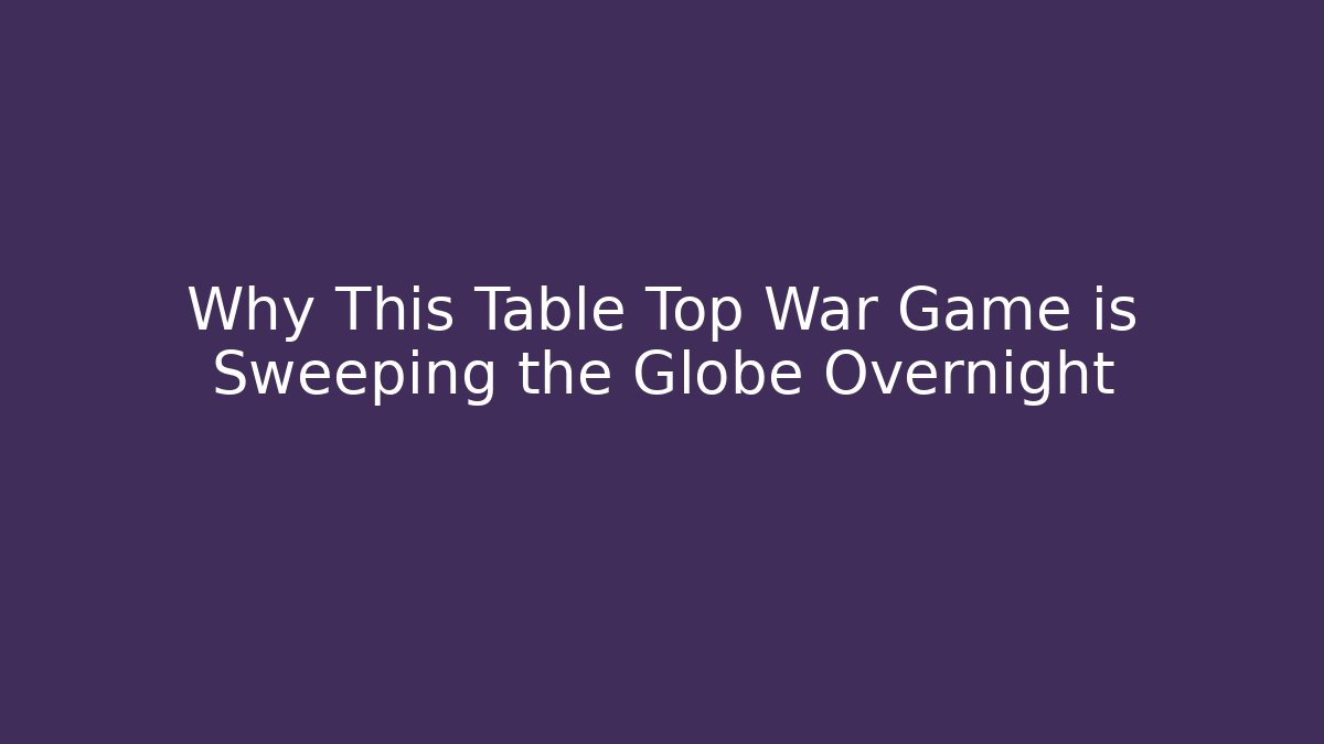 Why This Table Top War Game is Sweeping the Globe Overnight