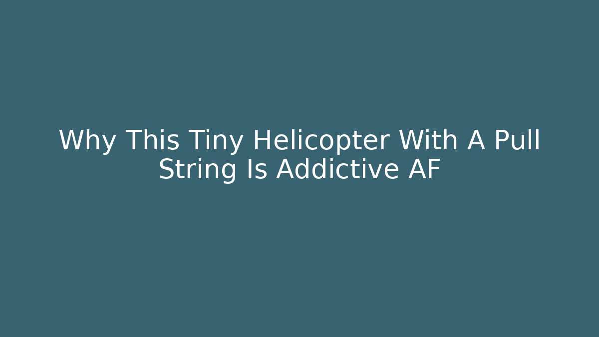 Why This Tiny Helicopter With A Pull String Is Addictive AF