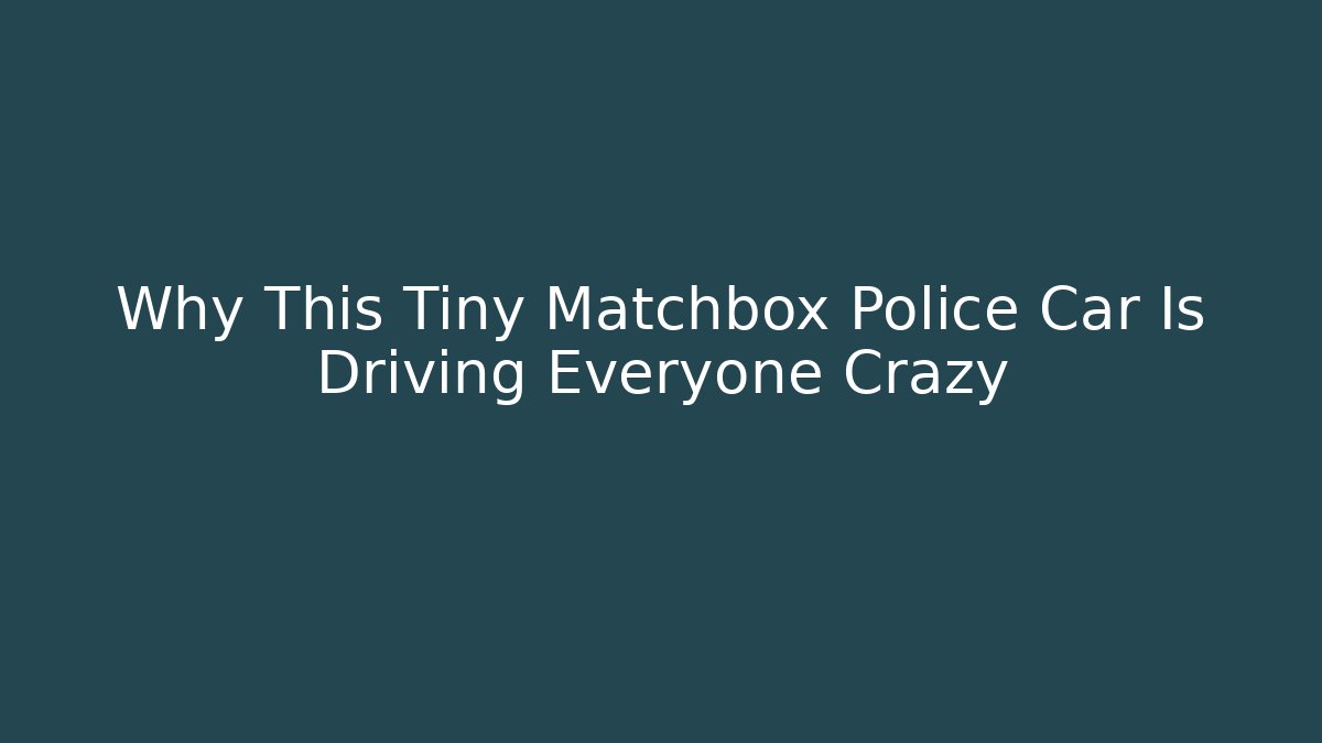 Why This Tiny Matchbox Police Car Is Driving Everyone Crazy
