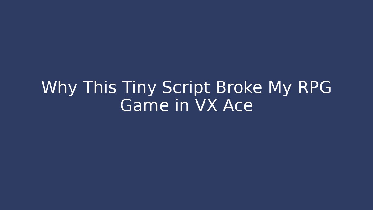 Why This Tiny Script Broke My RPG Game in VX Ace