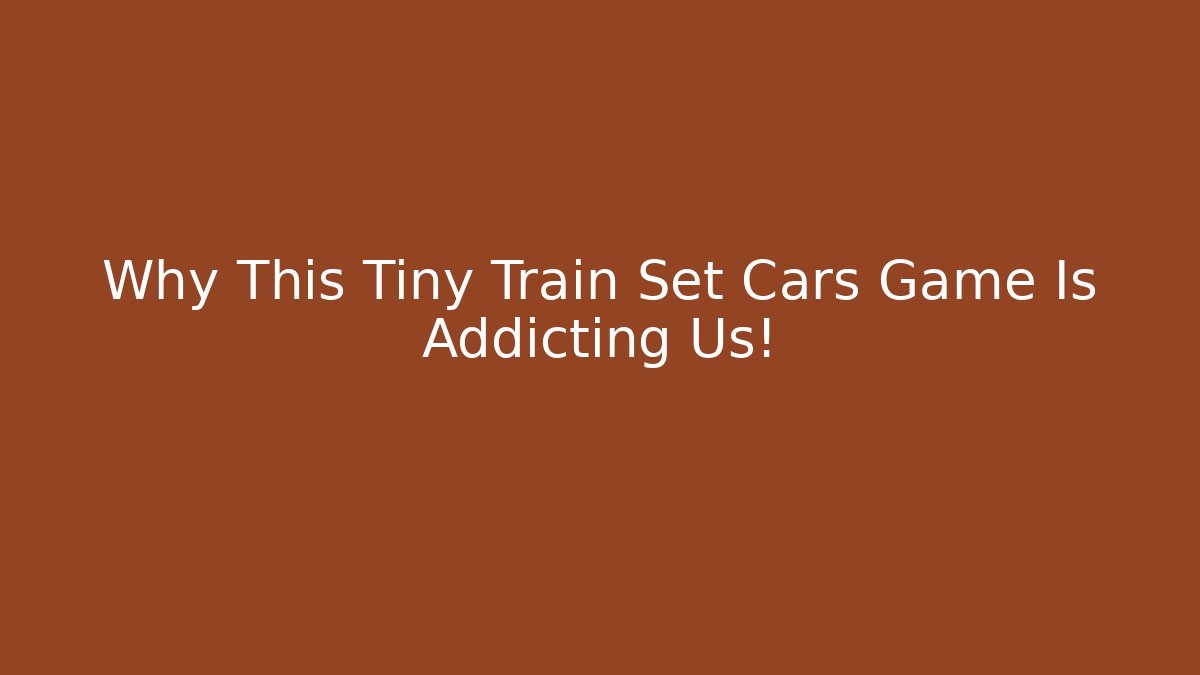 Why This Tiny Train Set Cars Game Is Addicting Us!