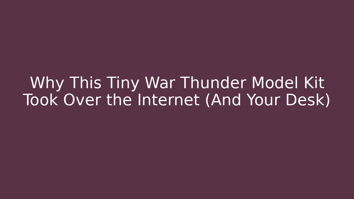 Why This Tiny War Thunder Model Kit Took Over the Internet (And Your Desk)