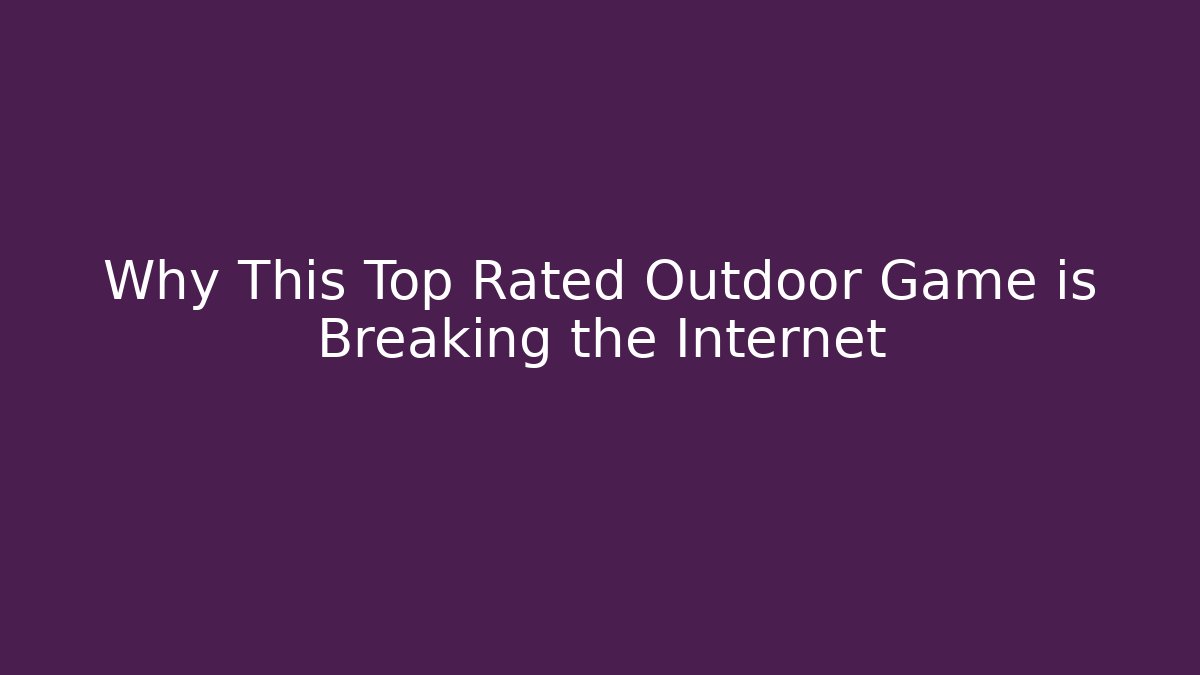 Why This Top Rated Outdoor Game is Breaking the Internet
