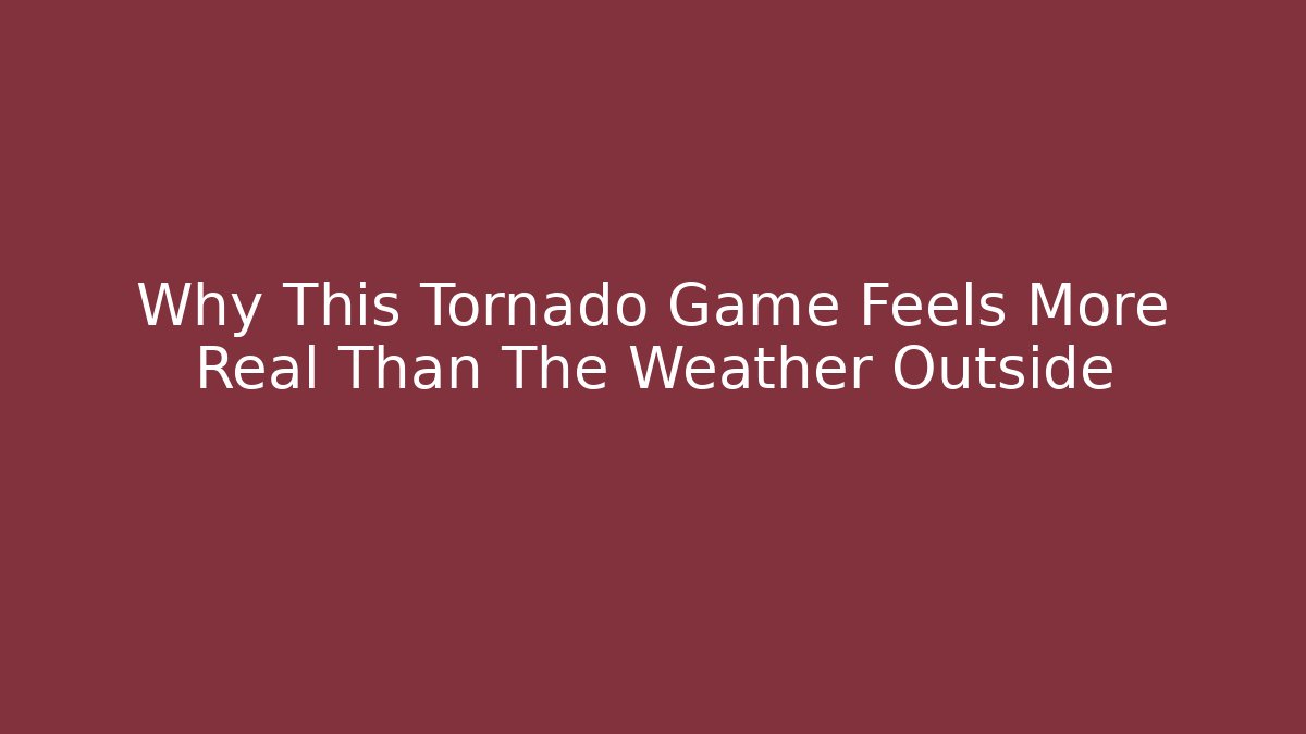 Why This Tornado Game Feels More Real Than The Weather Outside
