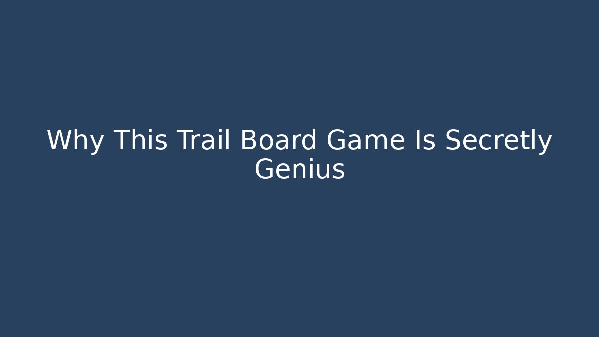Why This Trail Board Game Is Secretly Genius