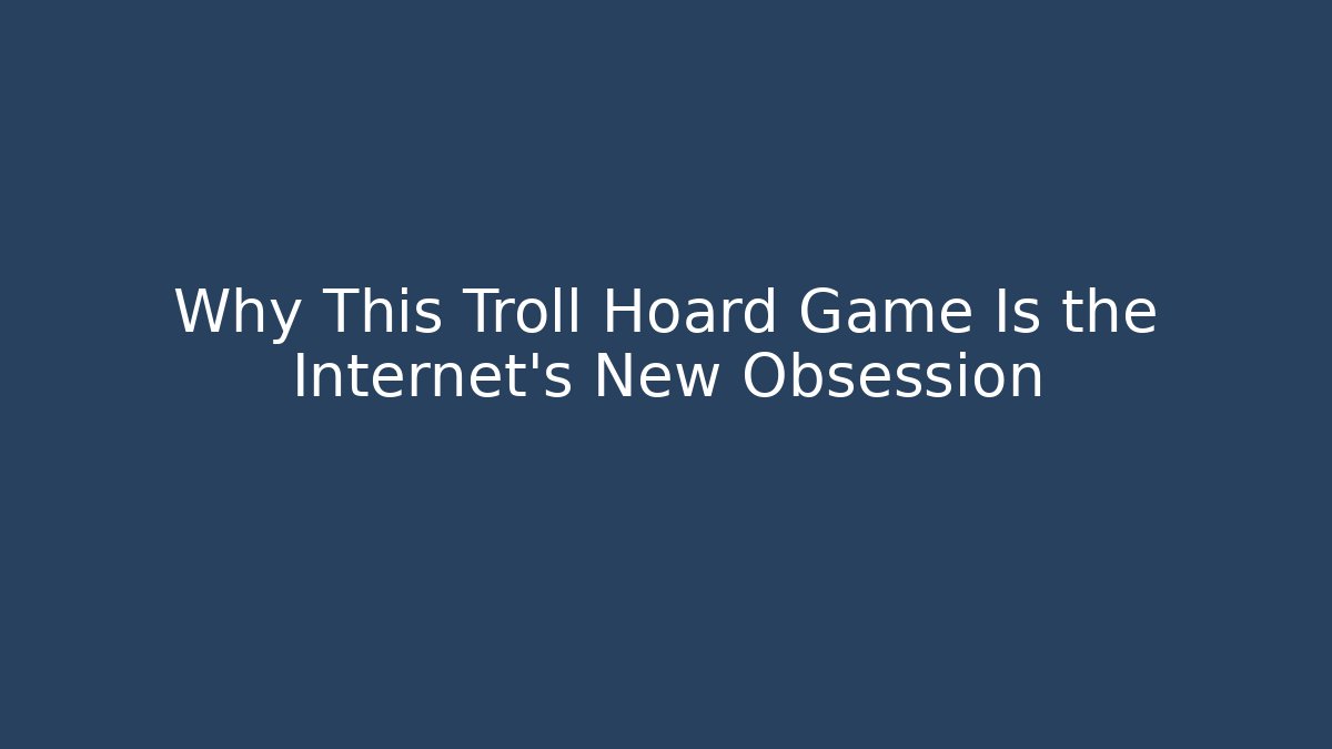 Why This Troll Hoard Game Is the Internet's New Obsession