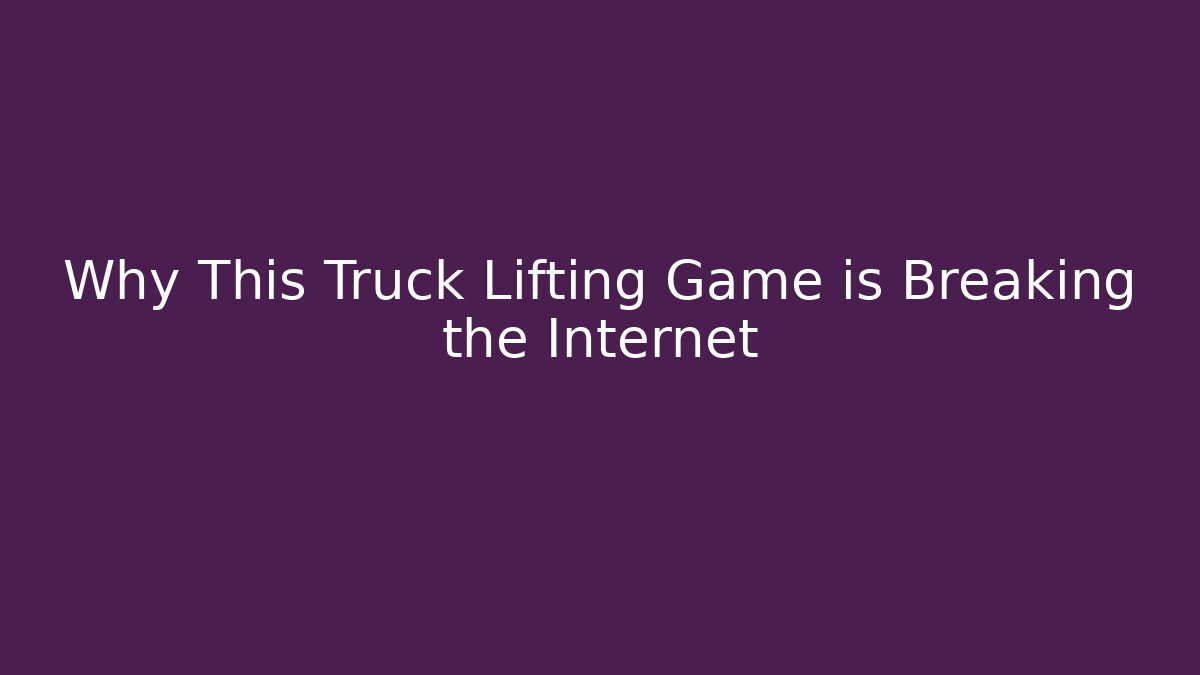 Why This Truck Lifting Game is Breaking the Internet