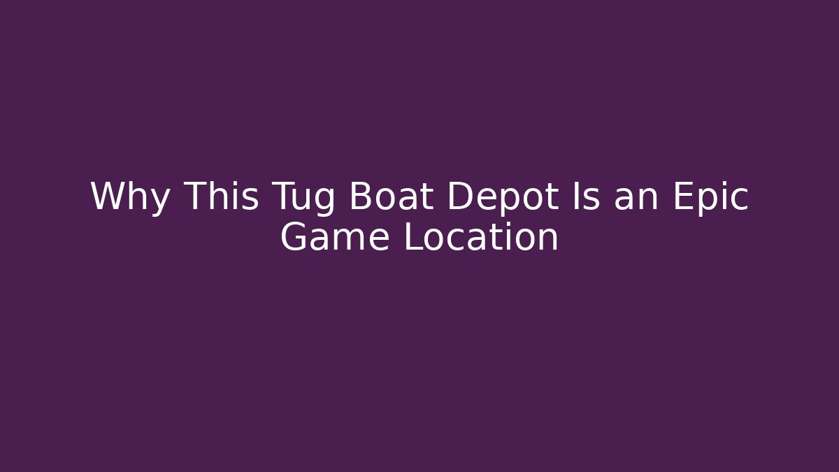 Why This Tug Boat Depot Is an Epic Game Location