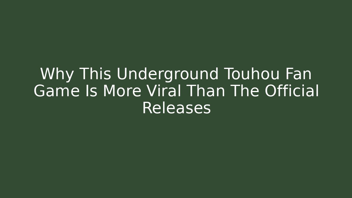 Why This Underground Touhou Fan Game Is More Viral Than The Official Releases