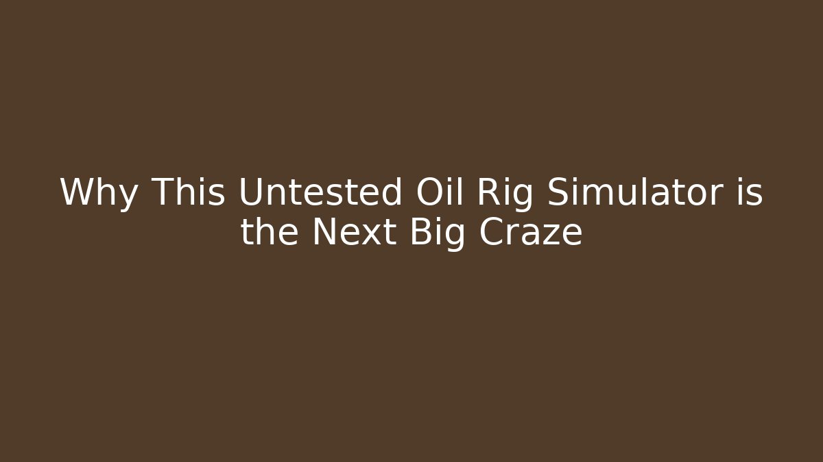 Why This Untested Oil Rig Simulator is the Next Big Craze