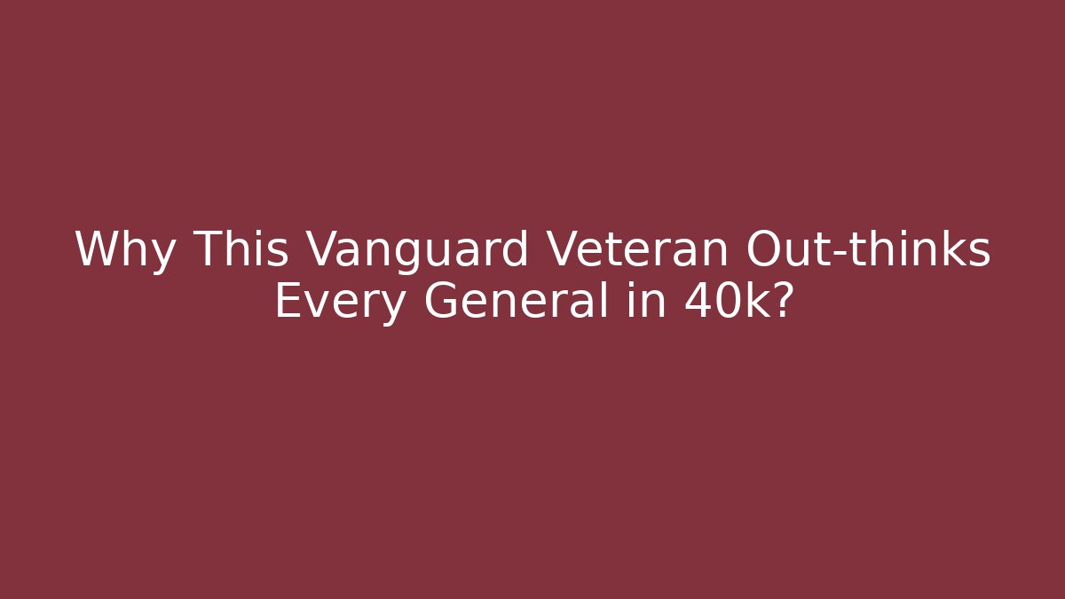Why This Vanguard Veteran Out-thinks Every General in 40k?