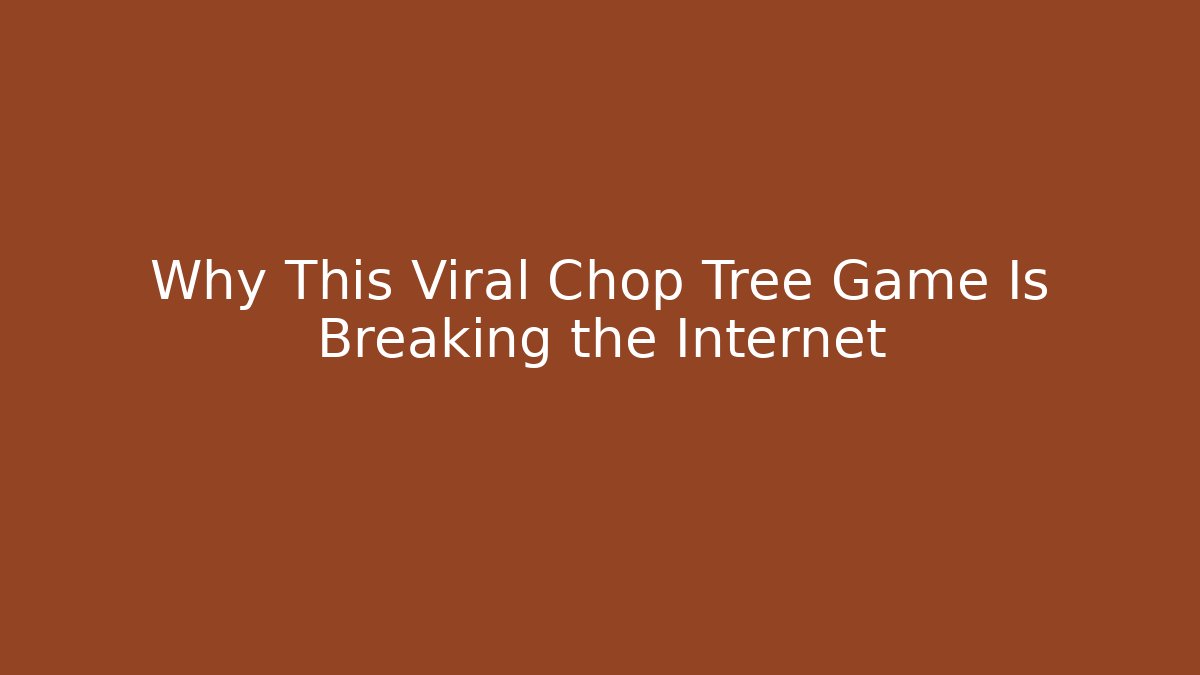 Why This Viral Chop Tree Game Is Breaking the Internet