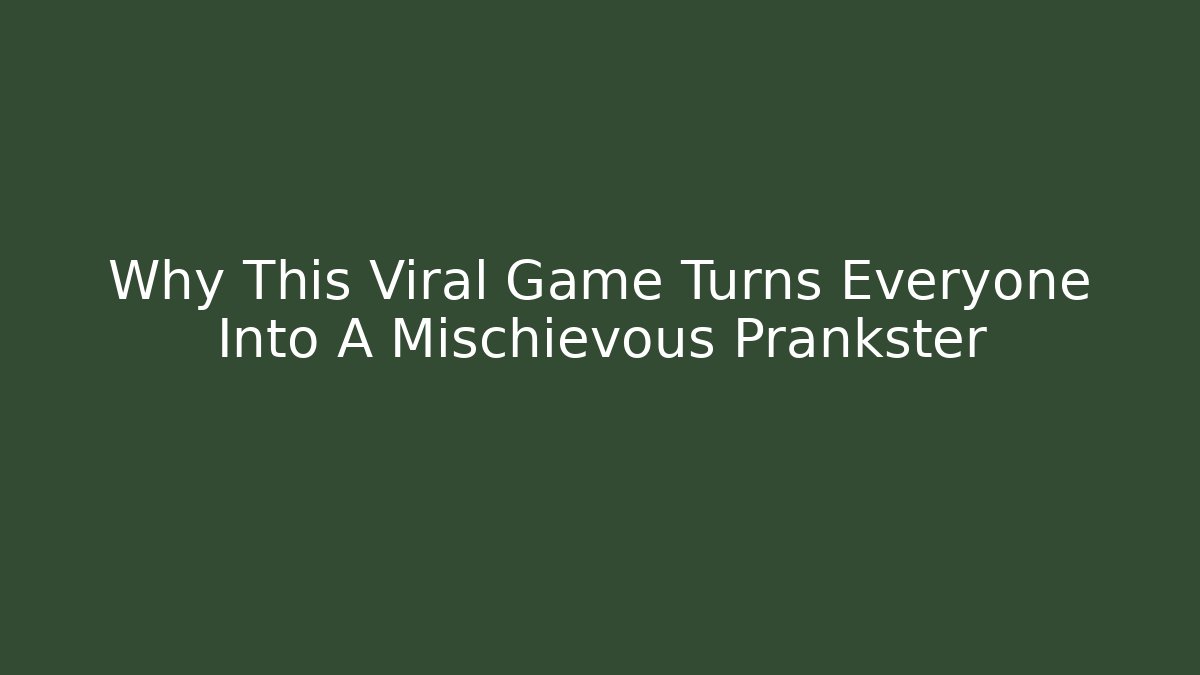 Why This Viral Game Turns Everyone Into A Mischievous Prankster