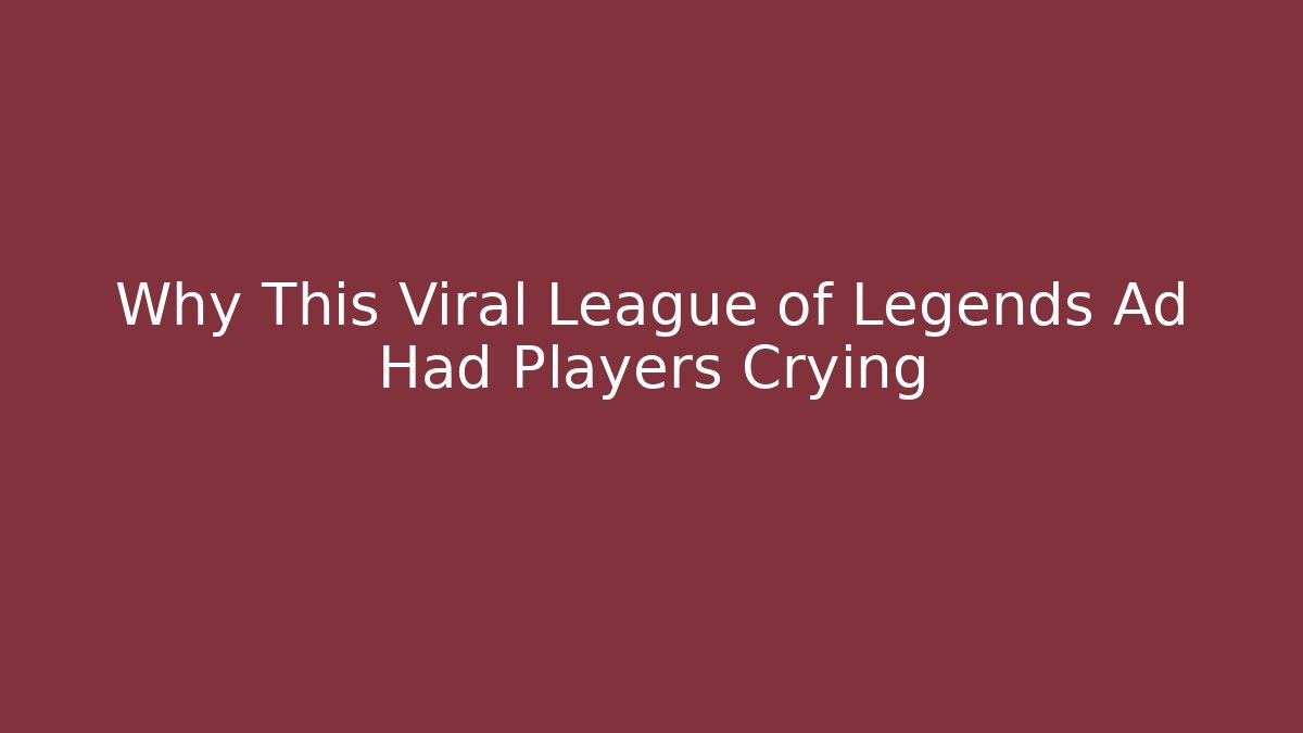 Why This Viral League of Legends Ad Had Players Crying