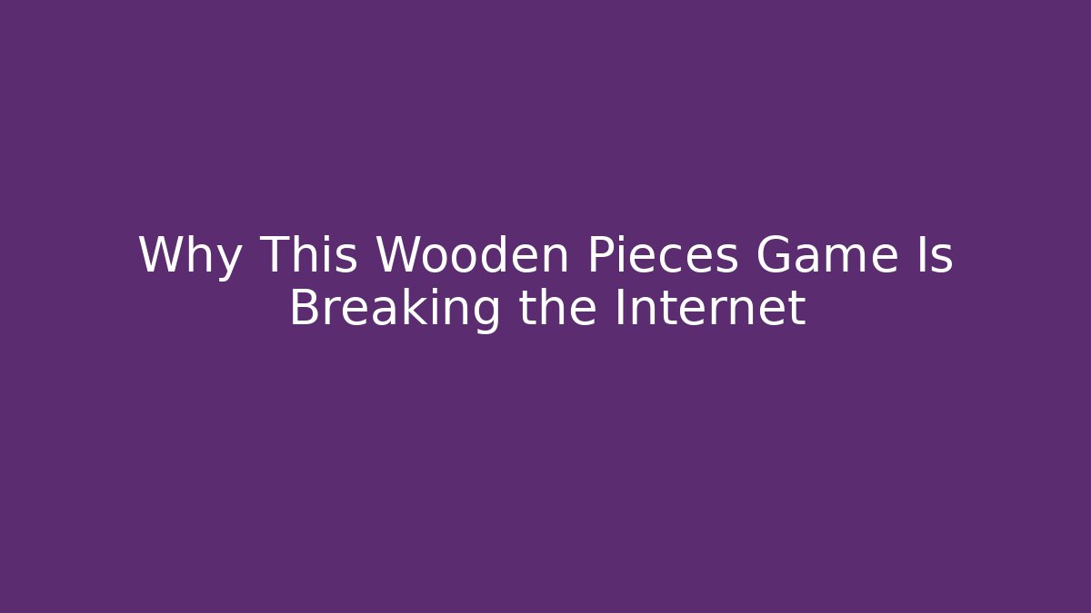 Why This Wooden Pieces Game Is Breaking the Internet