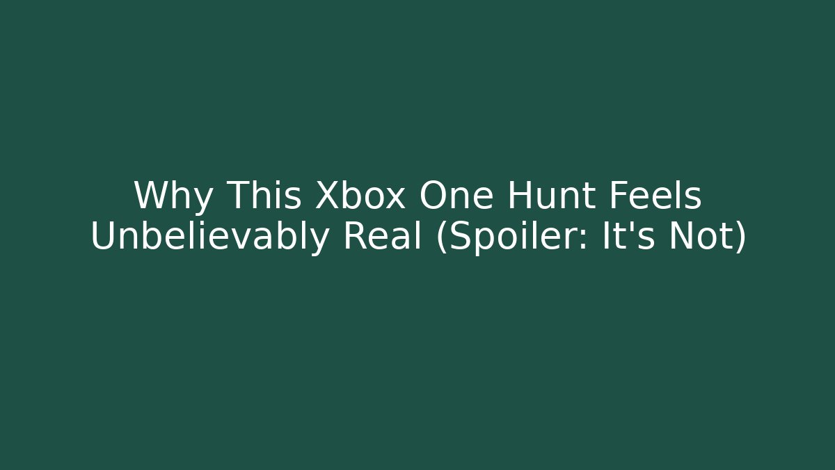 Why This Xbox One Hunt Feels Unbelievably Real (Spoiler: It's Not)
