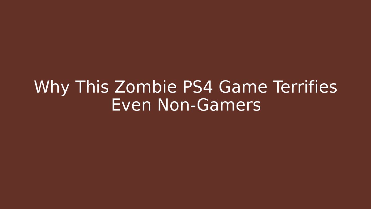 Why This Zombie PS4 Game Terrifies Even Non-Gamers - Vintage E-Juice