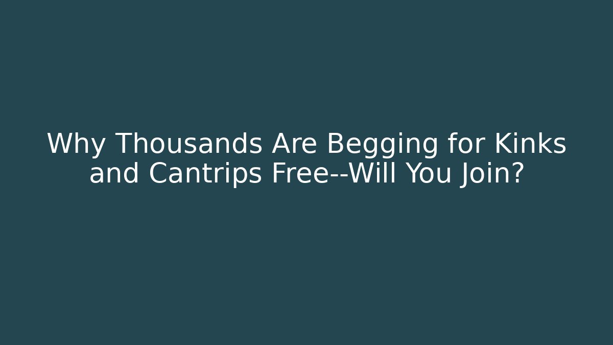 Why Thousands Are Begging for Kinks and Cantrips Free—Will You Join?