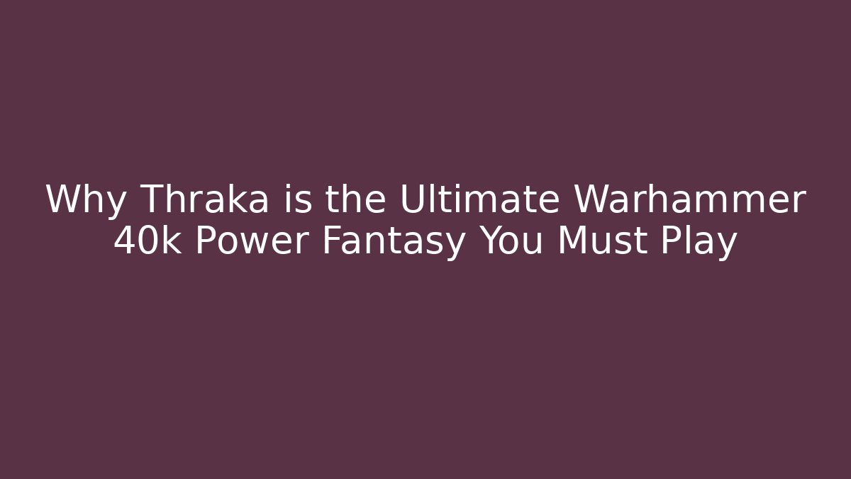 Why Thraka is the Ultimate Warhammer 40k Power Fantasy You Must Play