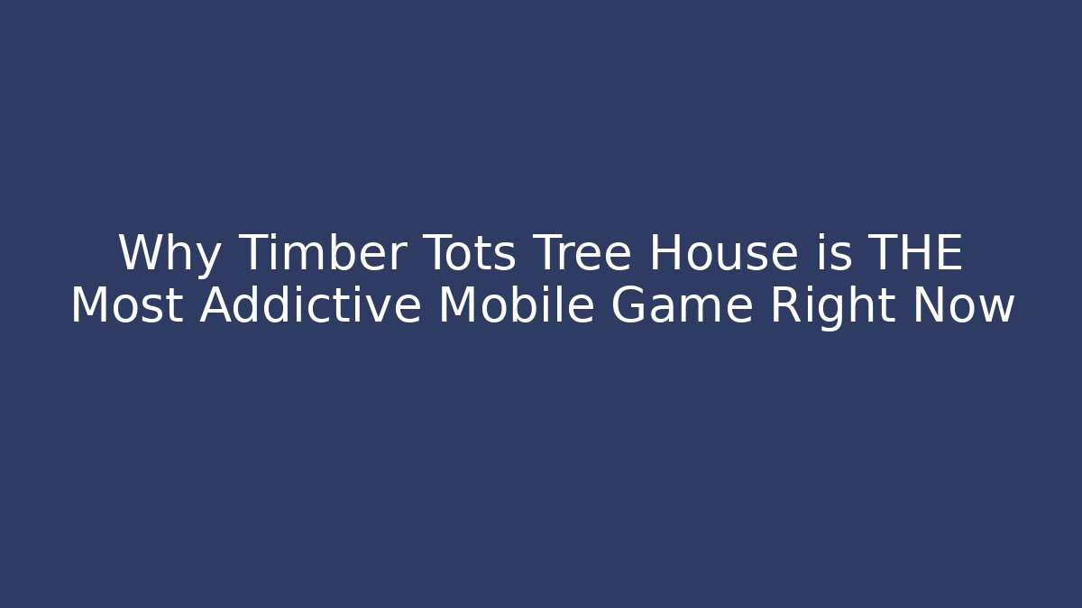 Why Timber Tots Tree House is THE Most Addictive Mobile Game Right Now