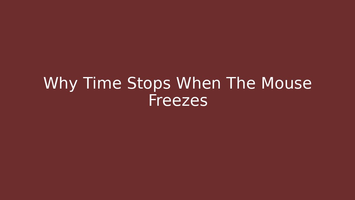 Why Time Stops When The Mouse Freezes