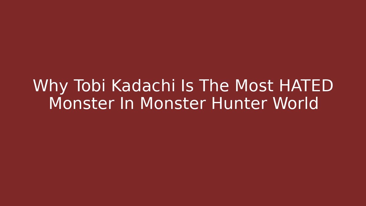 Why Tobi Kadachi Is The Most HATED Monster In Monster Hunter World