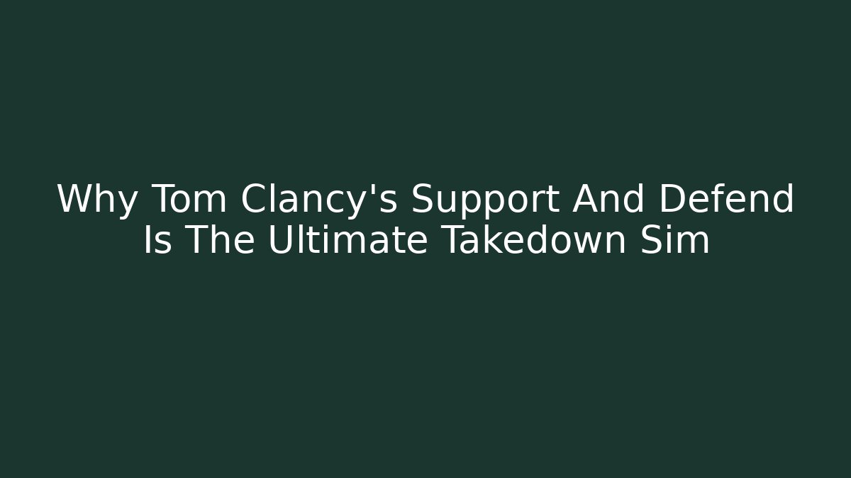 Why Tom Clancy's Support And Defend Is The Ultimate Takedown Sim