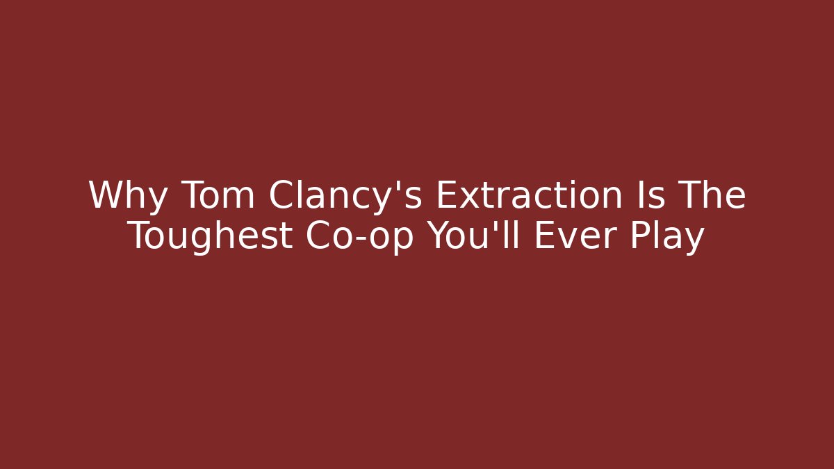 Why Tom Clancy’s Extraction Is The Toughest Co-op You’ll Ever Play