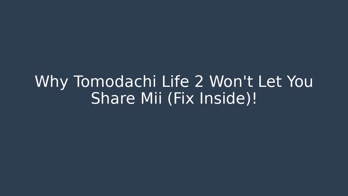 Why Tomodachi Life 2 Won't Let You Share Mii (Fix Inside)!