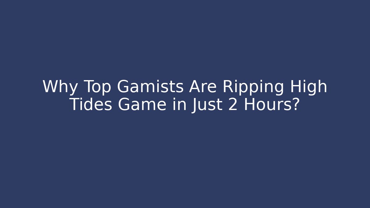 Why Top Gamists Are Ripping High Tides Game in Just 2 Hours?