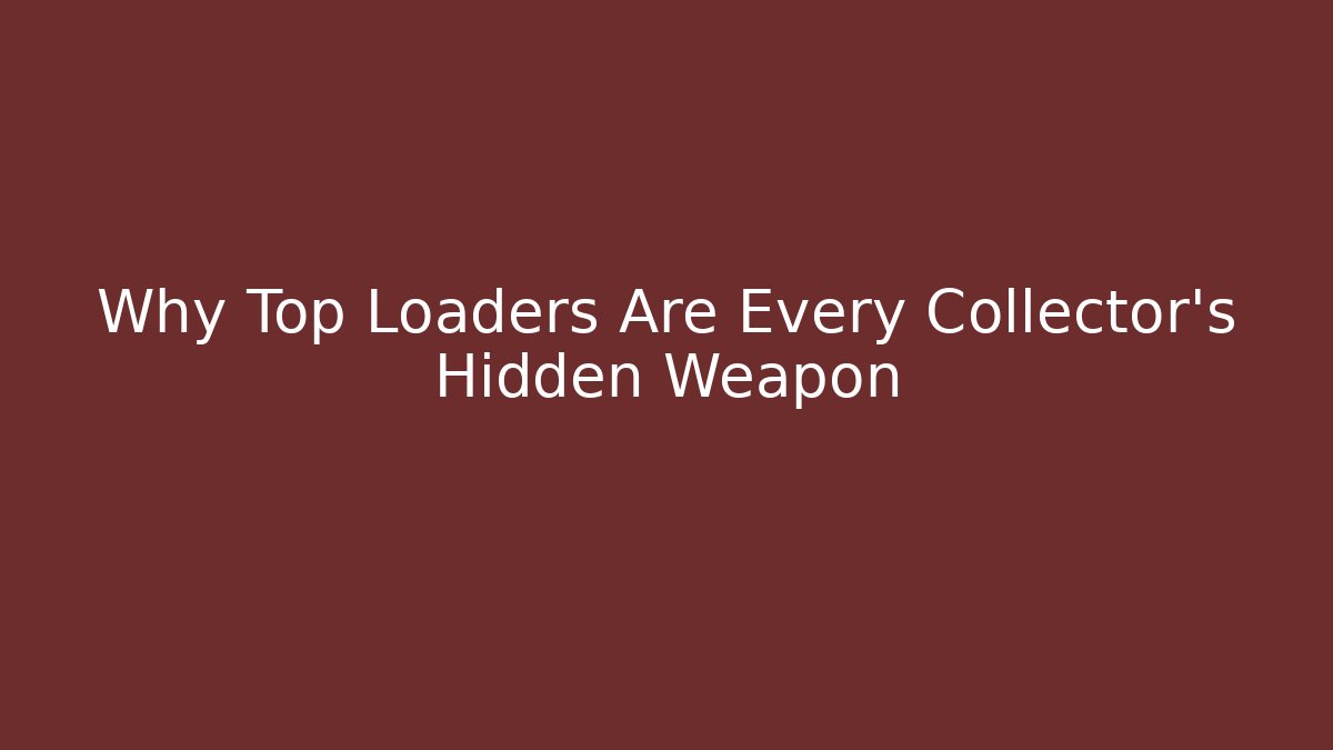 Why Top Loaders Are Every Collector's Hidden Weapon
