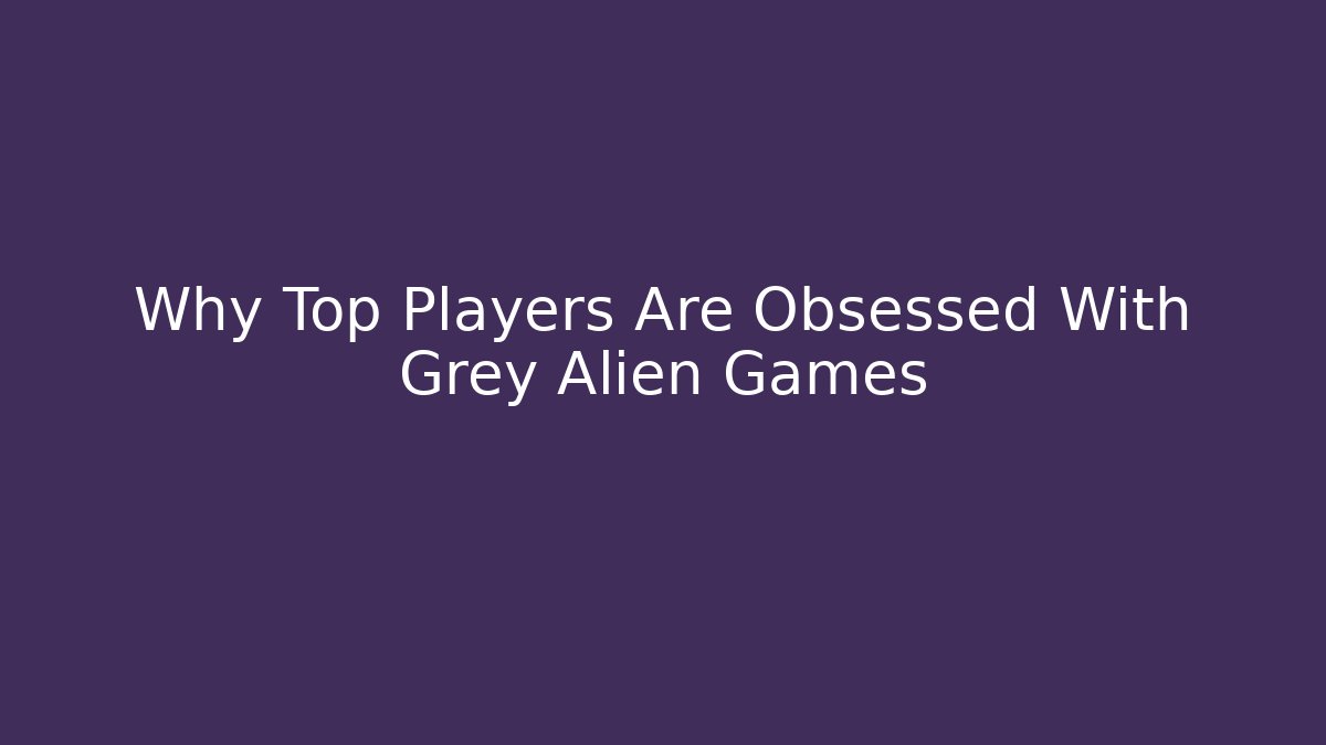 Why Top Players Are Obsessed With Grey Alien Games