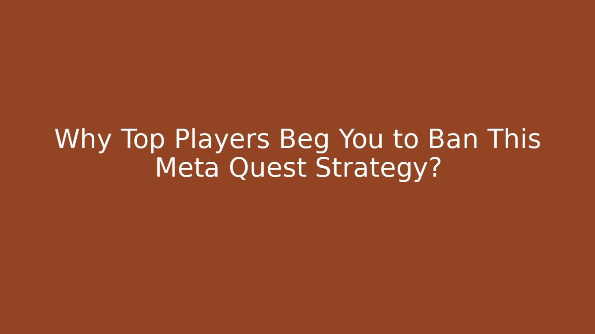 Why Top Players Beg You to Ban This Meta Quest Strategy?