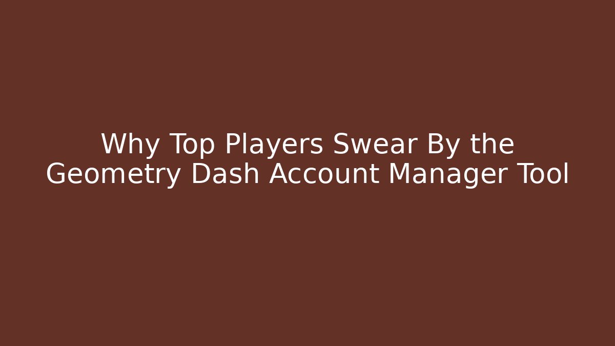 Why Top Players Swear By the Geometry Dash Account Manager Tool