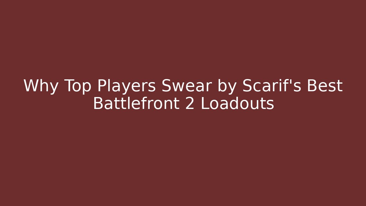 Why Top Players Swear by Scarif’s Best Battlefront 2 Loadouts