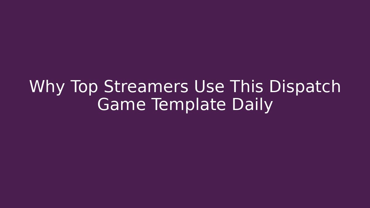 Why Top Streamers Use This Dispatch Game Template Daily
