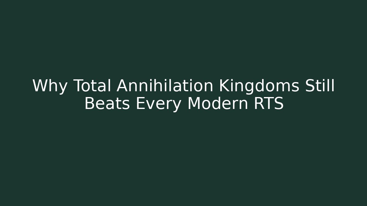 Why Total Annihilation Kingdoms Still Beats Every Modern RTS