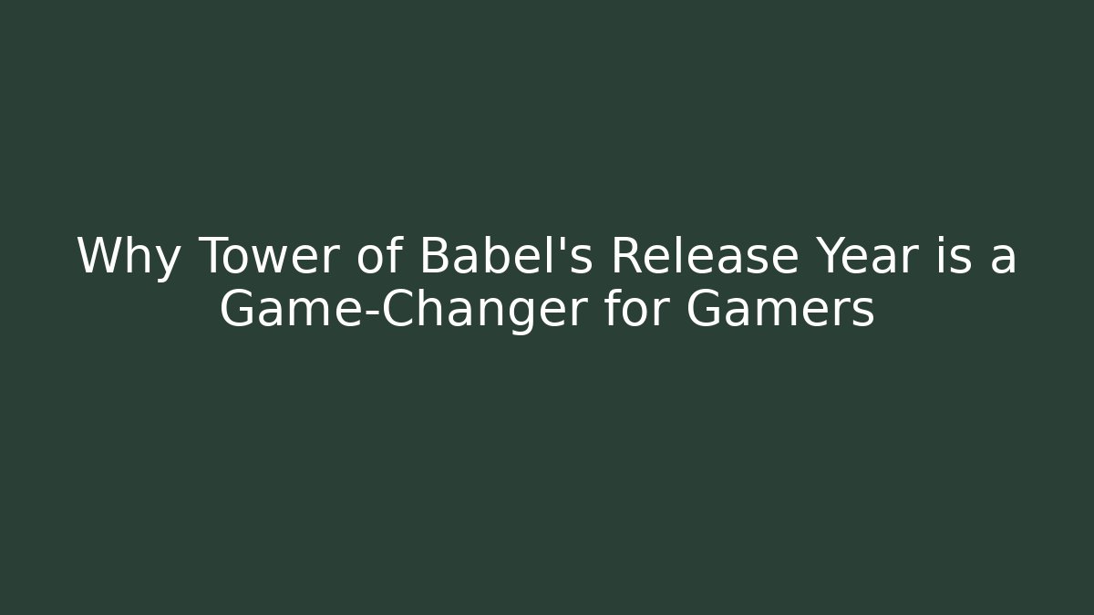Why Tower of Babel's Release Year is a Game-Changer for Gamers